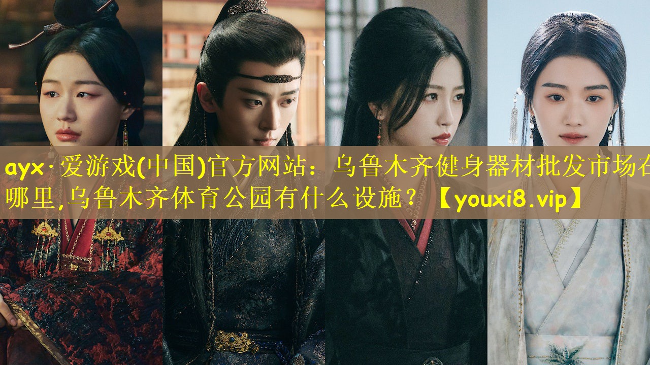 ayx·爱游戏(中国)官方网站：乌鲁木齐健身器材批发市场在哪里,乌鲁木齐体育公园有什么设施？