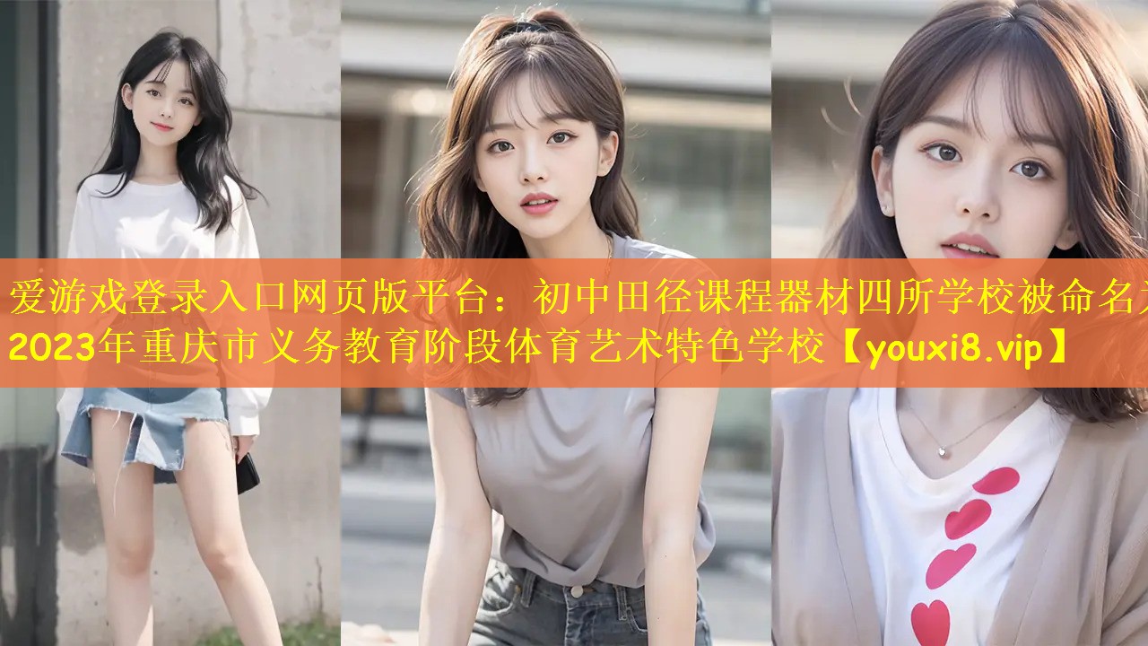 爱游戏登录入口网页版平台：初中田径课程器材四所学校被命名为2023年重庆市义务教育阶段体育艺术特色学校