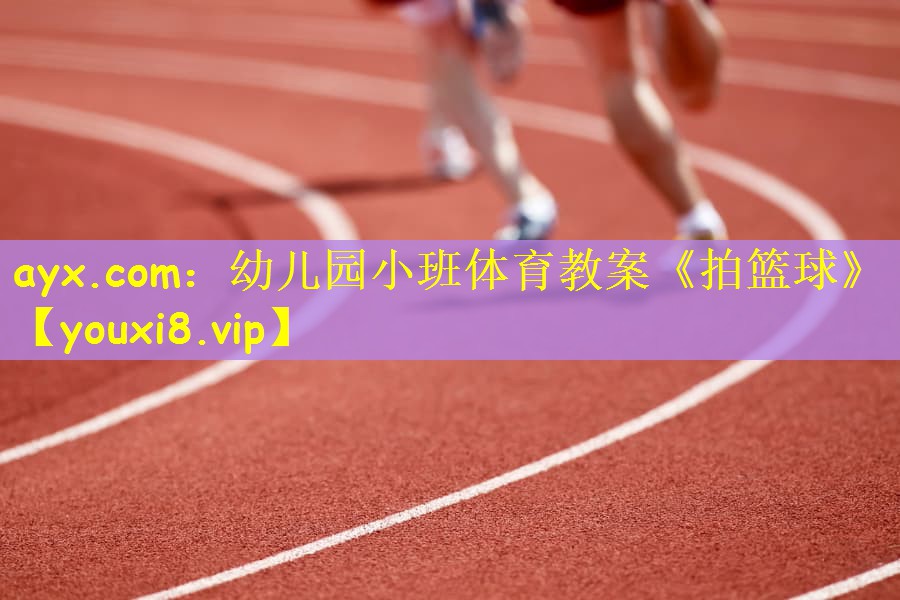 ayx.com：幼儿园小班体育教案《拍篮球》