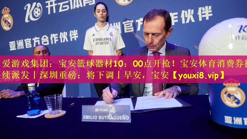 爱游戏集团：宝安篮球器材10：00点开抢！宝安体育消费券持续派发丨深圳重磅：将下调丨早安，宝安