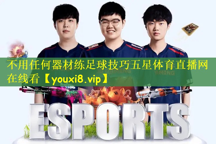 不用任何器材练足球技巧五星体育直播网在线看