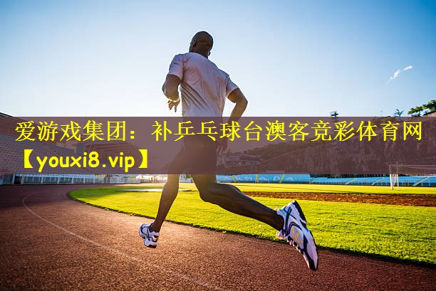 爱游戏集团：补乒乓球台澳客竞彩体育网