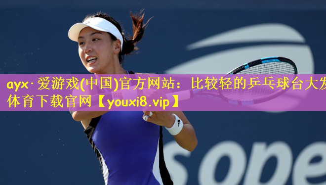 ayx·爱游戏(中国)官方网站：比较轻的乒乓球台大发体育下载官网