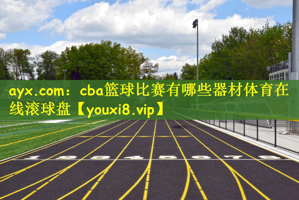 ayx.com：cba篮球比赛有哪些器材体育在线滚球盘