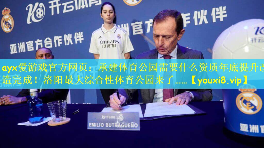 ayx爱游戏官方网页：承建体育公园需要什么资质年底提升改造完成！洛阳最大综合性体育公园来了……