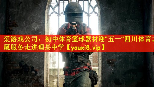 爱游戏公司：初中体育篮球器材迎“五一”四川体育志愿服务走进理县中学