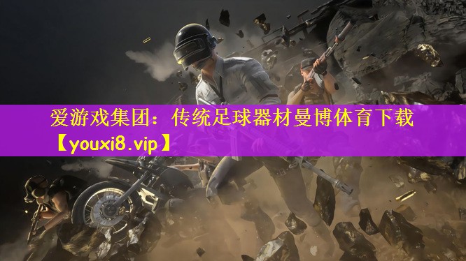 爱游戏集团：传统足球器材曼博体育下载