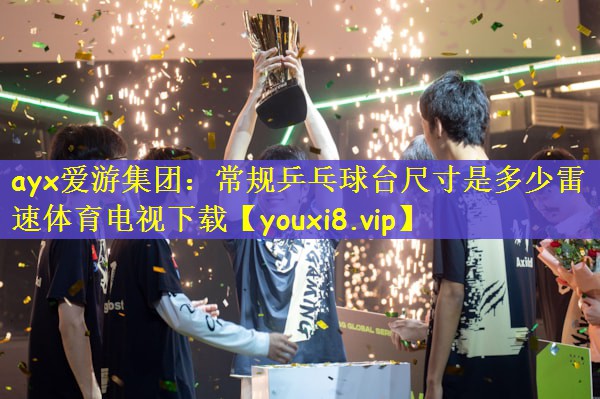 ayx爱游集团：常规乒乓球台尺寸是多少雷速体育电视下载