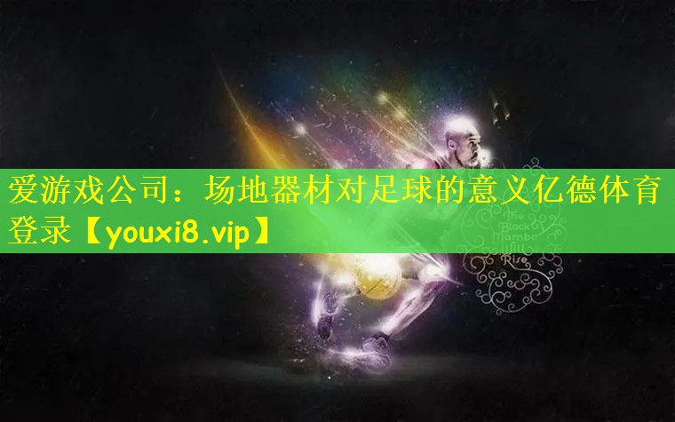 爱游戏公司：场地器材对足球的意义亿德体育登录