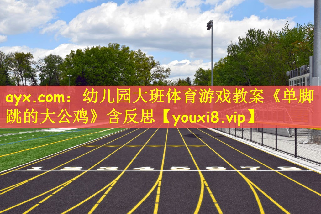 ayx.com：幼儿园大班体育游戏教案《单脚跳的大公鸡》含反思
