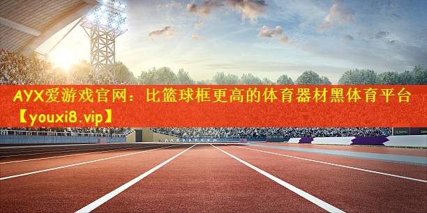 AYX爱游戏官网：比篮球框更高的体育器材黑体育平台
