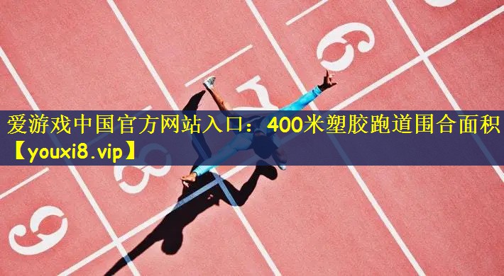 <strong>爱游戏中国官方网站入口：400米塑胶跑道围合面积</strong>