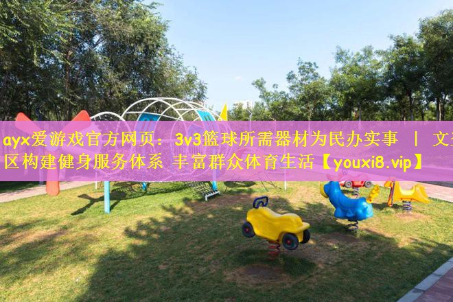 ayx爱游戏官方网页：3v3篮球所需器材为民办实事 ｜ 文登区构建健身服务体系 丰富群众体育生活