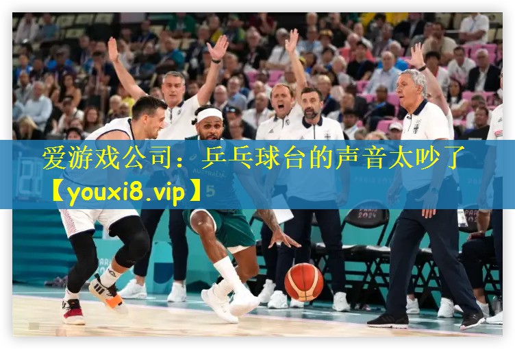 爱游戏公司：乒乓球台的声音太吵了
