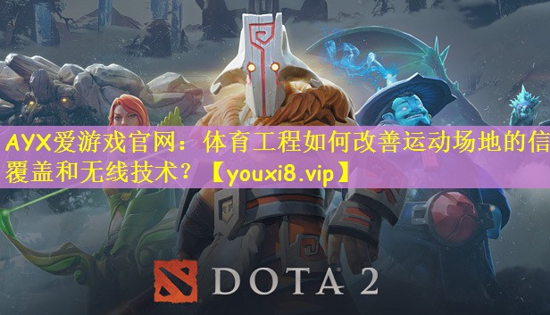 AYX爱游戏官网：体育工程如何改善运动场地的信号覆盖和无线技术？