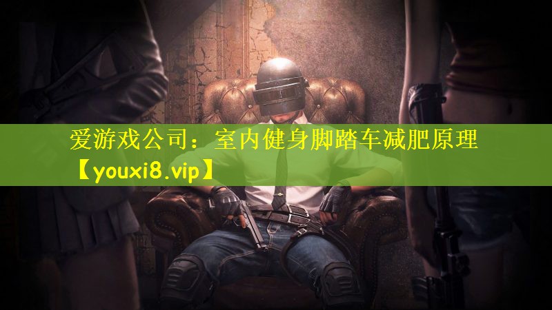 爱游戏公司：室内健身脚踏车减肥原理