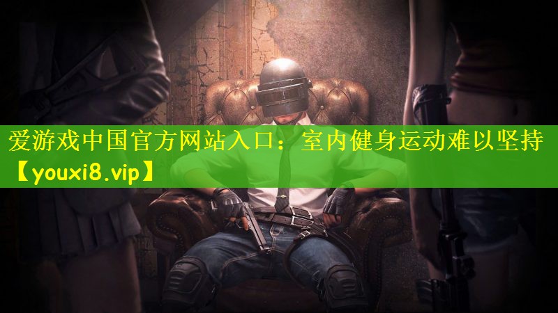 爱游戏中国官方网站入口：室内健身运动难以坚持