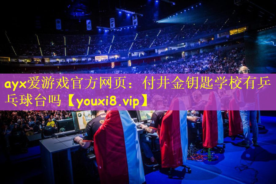 ayx爱游戏官方网页：付井金钥匙学校有乒乓球台吗