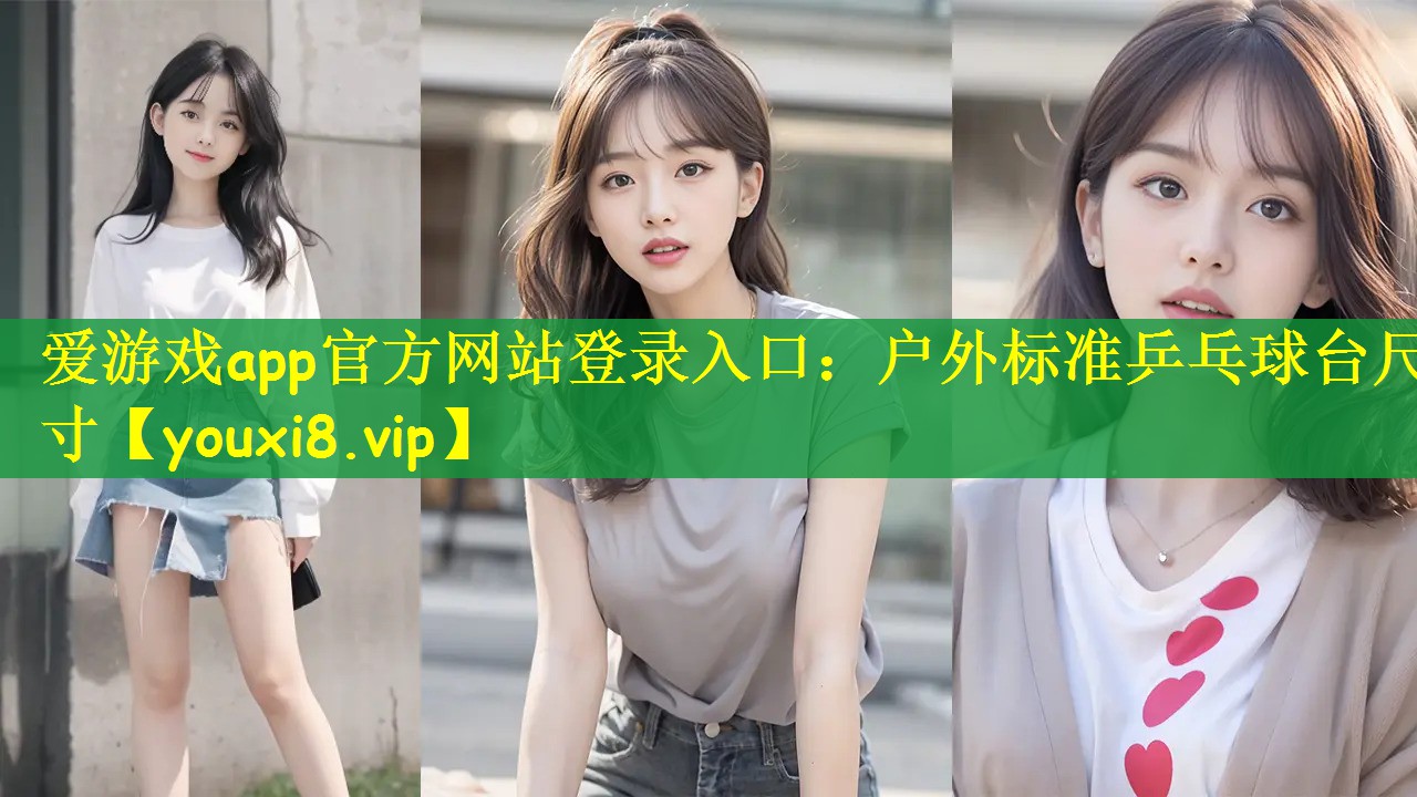 爱游戏app官方网站登录入口：户外标准乒乓球台尺寸
