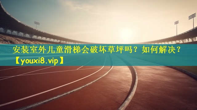 安装室外儿童滑梯会破坏草坪吗?如何解决? 安装室外儿童滑梯会破坏草坪吗?如何解决?