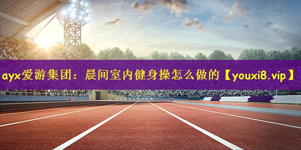 晨间室内健身操怎么做的
