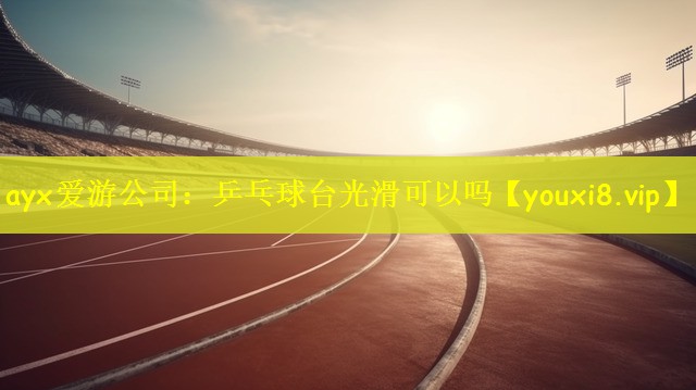 乒乓球台光滑可以吗
