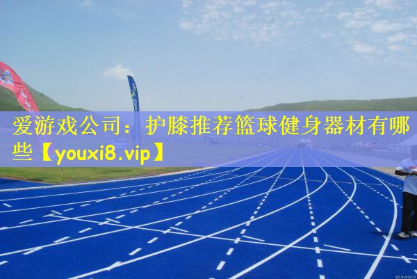护膝推荐篮球健身器材有哪些