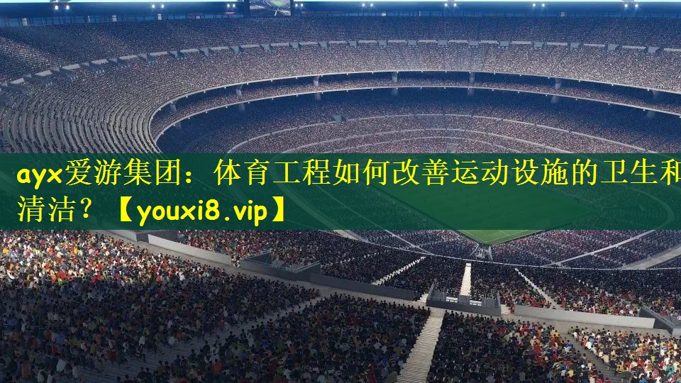 体育工程如何改善运动设施的卫生和清洁？