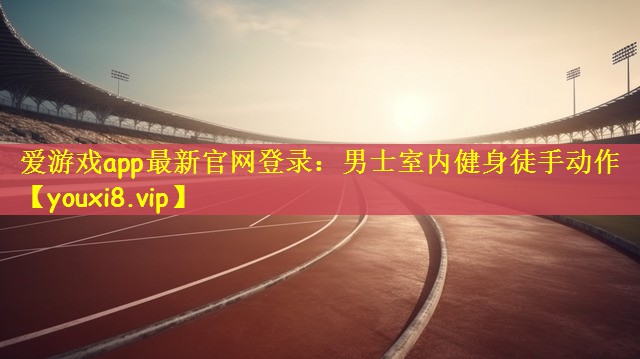 爱游戏app最新官网登录：男士室内健身徒手动作