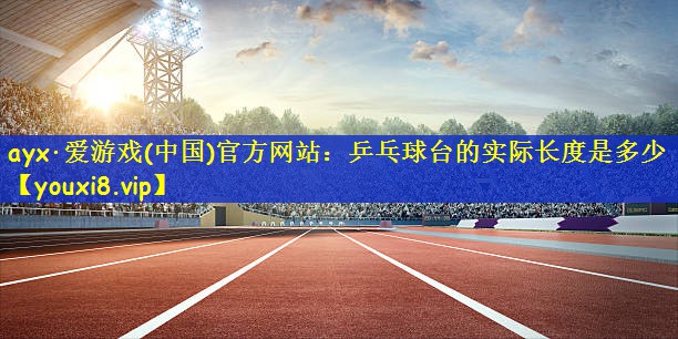 乒乓球台的实际长度是多少